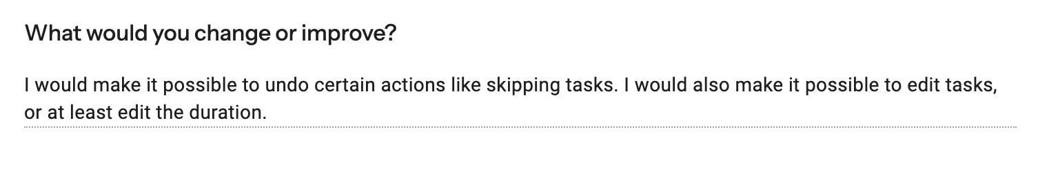 Form response to 'What would you change or improve?' — make it possible to undo actions like skipping tasks, and to edit tasks or at least their duration.